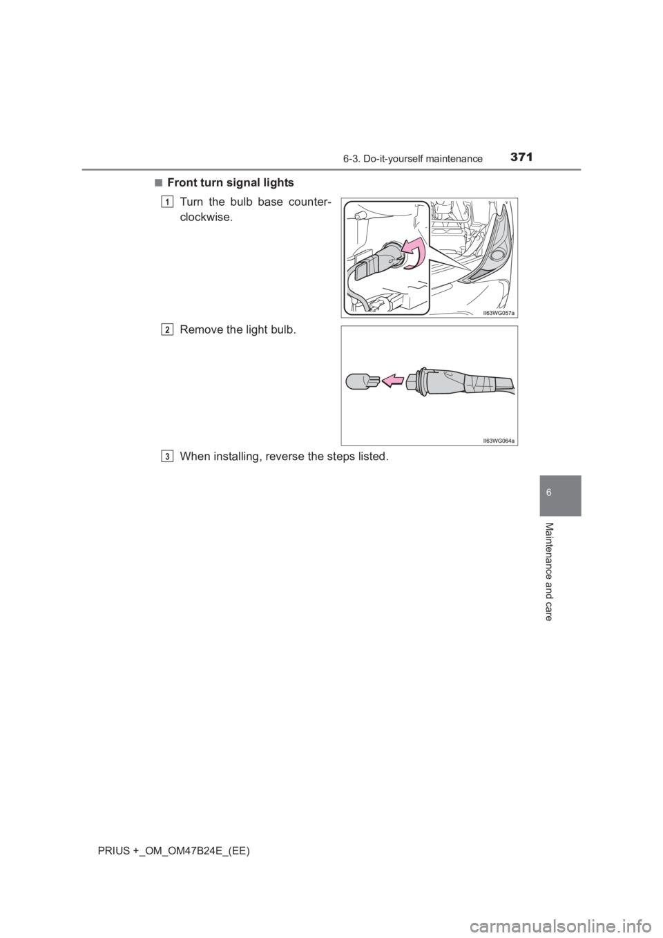 TOYOTA PRIUS PLUS 2017 Owners Manual 3716-3. Do-it-yourself maintenance
PRIUS +_OM_OM47B24E_(EE)
6
Maintenance and care
■Front turn signal lightsTurn the bulb base counter-
clockwise.
Remove the light bulb.
When installing, reverse the TOYOTA PRIUS PLUS 2017 Owners Manual 3716-3. Do-it-yourself maintenance
PRIUS +_OM_OM47B24E_(EE)
6
Maintenance and care
■Front turn signal lightsTurn the bulb base counter-
clockwise.
Remove the light bulb.
When installing, reverse the