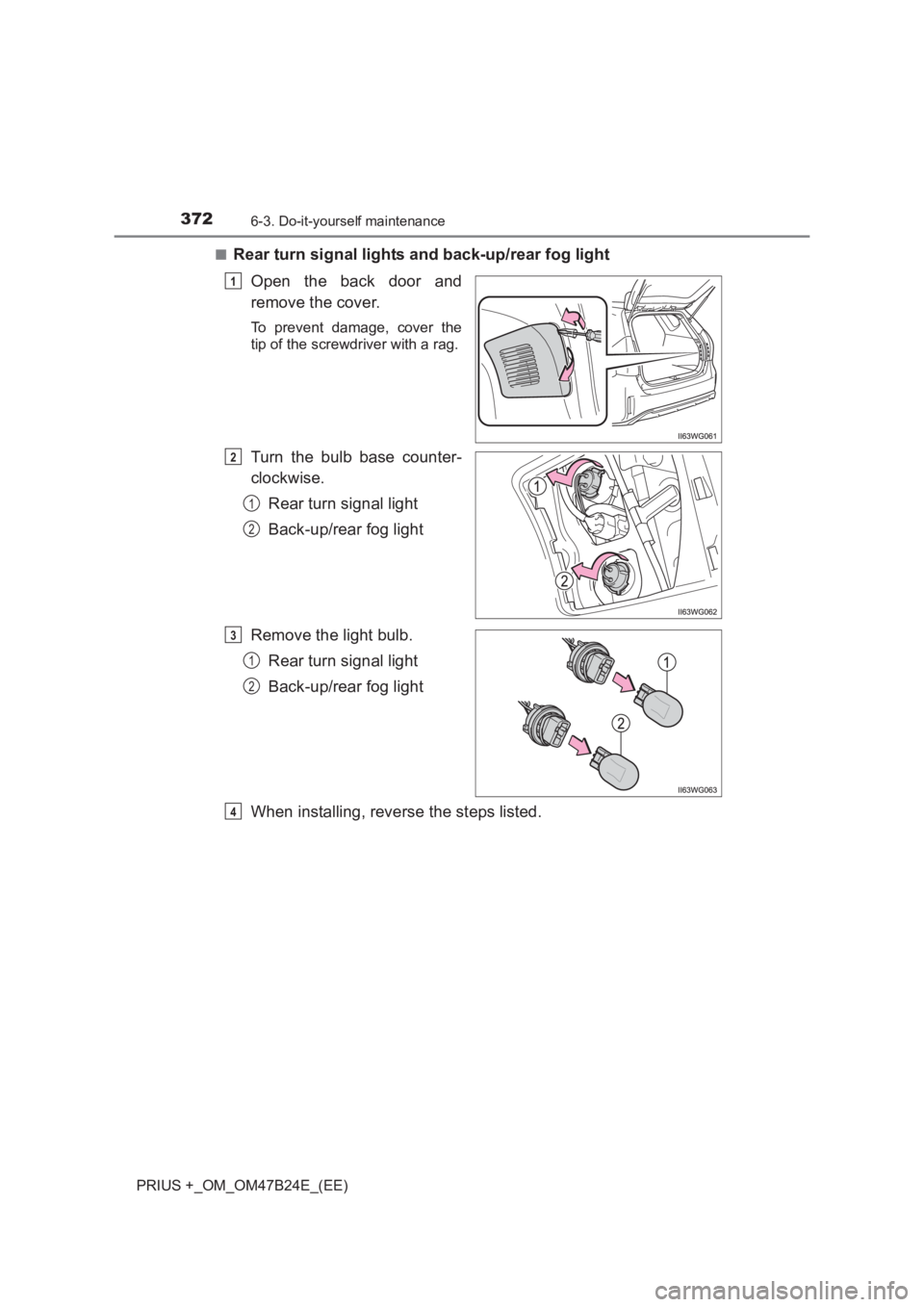 TOYOTA PRIUS PLUS 2017 Owners Manual 3726-3. Do-it-yourself maintenance
PRIUS +_OM_OM47B24E_(EE)■
Rear turn signal lights and back-up/rear fog light
Open the back door and
remove the cover.
To prevent damage, cover the
tip of the screw TOYOTA PRIUS PLUS 2017 Owners Manual 3726-3. Do-it-yourself maintenance
PRIUS +_OM_OM47B24E_(EE)■
Rear turn signal lights and back-up/rear fog light
Open the back door and
remove the cover.
To prevent damage, cover the
tip of the screw