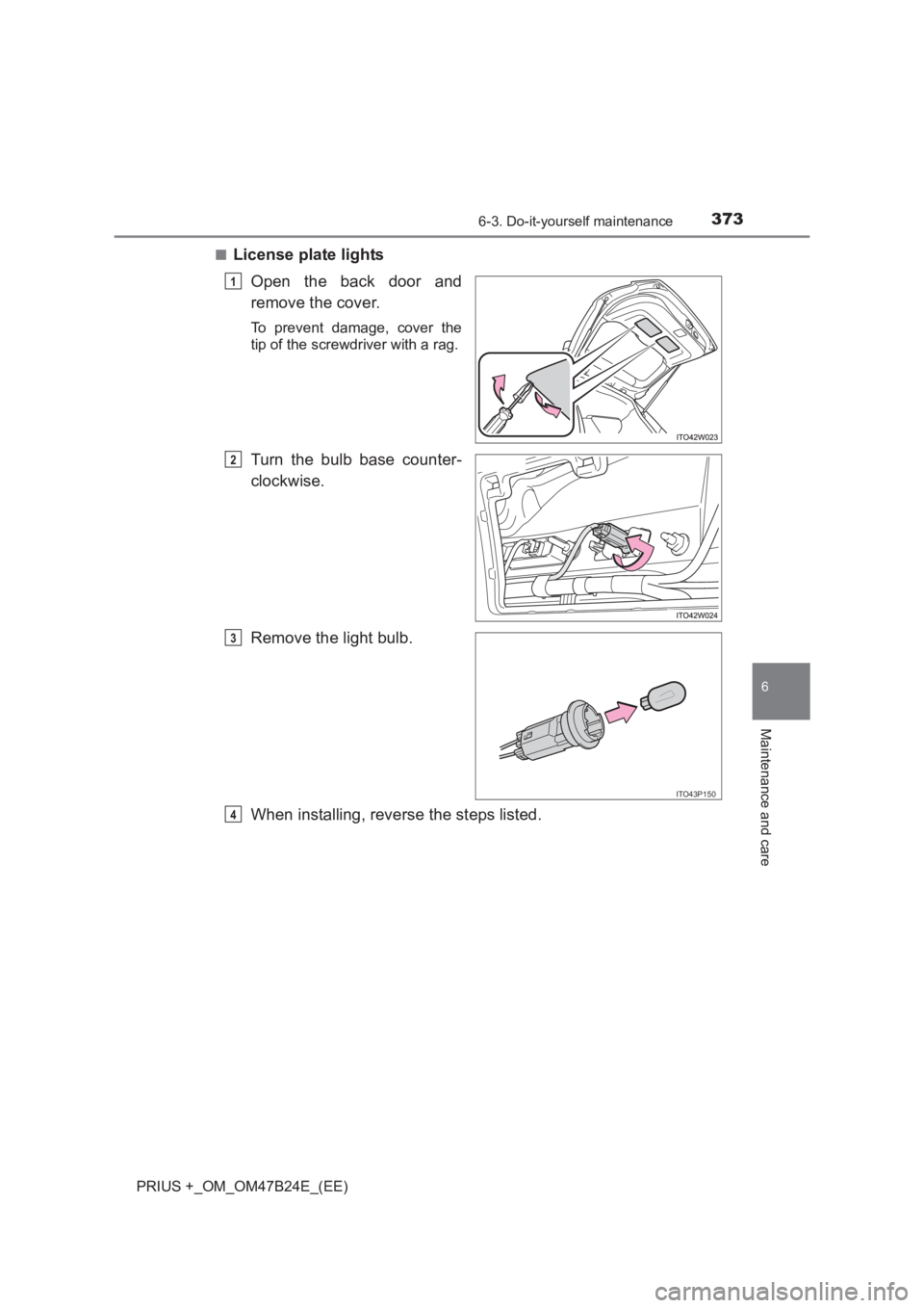 TOYOTA PRIUS PLUS 2017 Owners Manual 3736-3. Do-it-yourself maintenance
PRIUS +_OM_OM47B24E_(EE)
6
Maintenance and care
■License plate lightsOpen the back door and
remove the cover.
To prevent damage, cover the
tip of the screwdriver w TOYOTA PRIUS PLUS 2017 Owners Manual 3736-3. Do-it-yourself maintenance
PRIUS +_OM_OM47B24E_(EE)
6
Maintenance and care
■License plate lightsOpen the back door and
remove the cover.
To prevent damage, cover the
tip of the screwdriver w