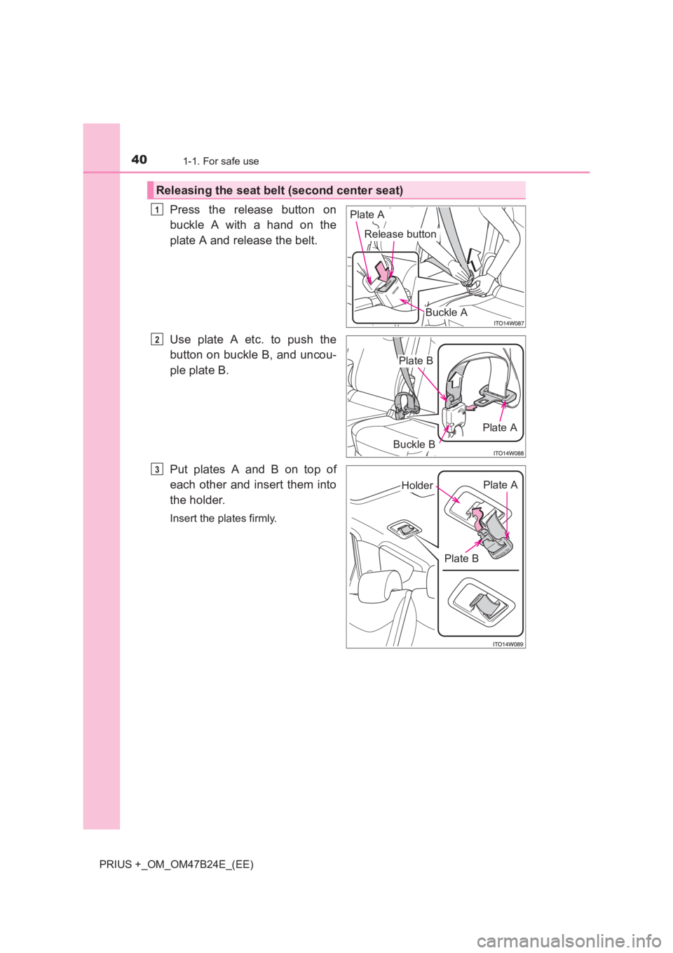 TOYOTA PRIUS PLUS 2017 Owners Guide 401-1. For safe use
PRIUS +_OM_OM47B24E_(EE)
Press the release button on
buckle A with a hand on the
plate A and release the belt.
Use plate A etc. to push the
button on buckle B, and uncou-
ple plate