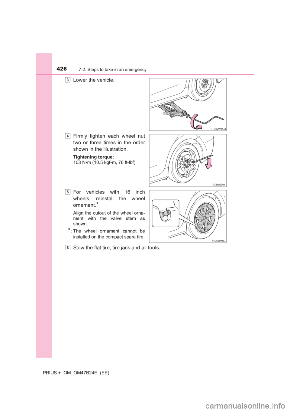TOYOTA PRIUS PLUS 2017  Owners Manual 4267-2. Steps to take in an emergency
PRIUS +_OM_OM47B24E_(EE)
Lower the vehicle.
Firmly tighten each wheel nut
two or three times in the order
shown in the illustration.
Tightening torque:
103 N•m 
