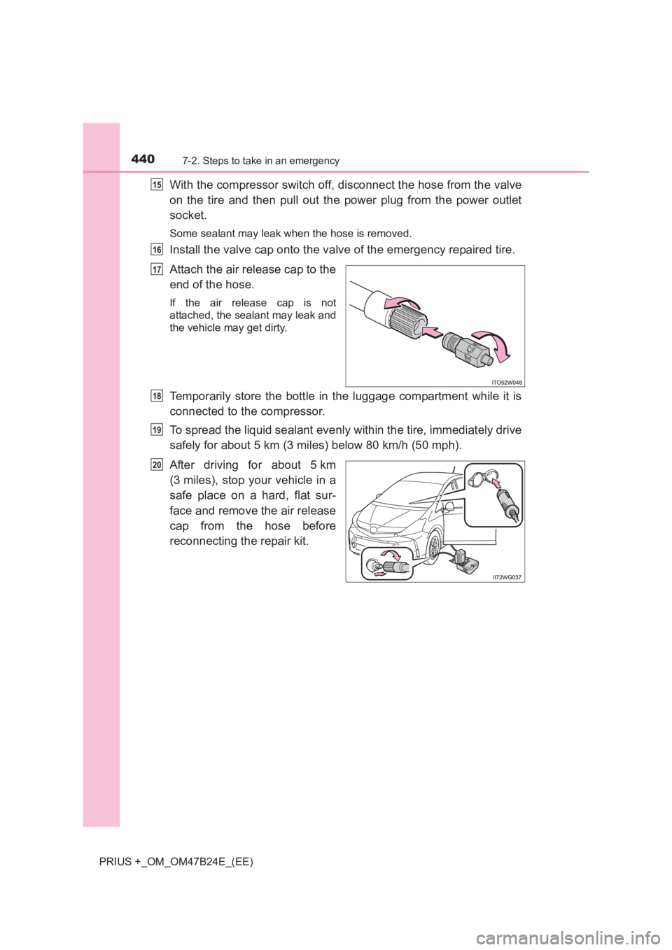 TOYOTA PRIUS PLUS 2017  Owners Manual 4407-2. Steps to take in an emergency
PRIUS +_OM_OM47B24E_(EE)
With the compressor switch off, disconnect the hose from the valve
on the tire and then pull out the power plug from the power outlet
soc