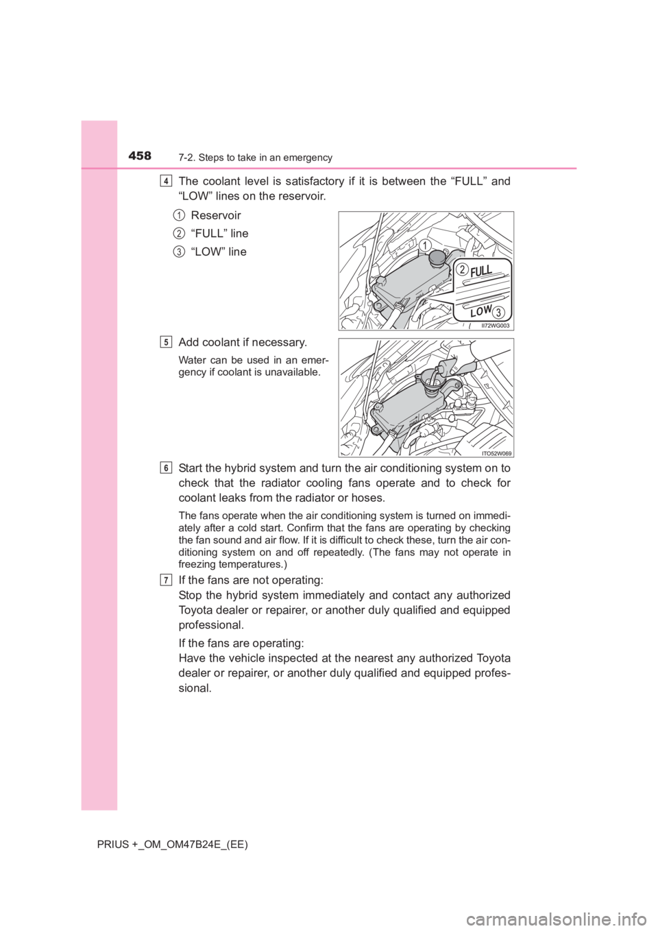 TOYOTA PRIUS PLUS 2017  Owners Manual 4587-2. Steps to take in an emergency
PRIUS +_OM_OM47B24E_(EE)
The coolant level is satisfactory if it is between the “FULL” and
“LOW” lines on the reservoir.Reservoir
“FULL” line
“LOW�