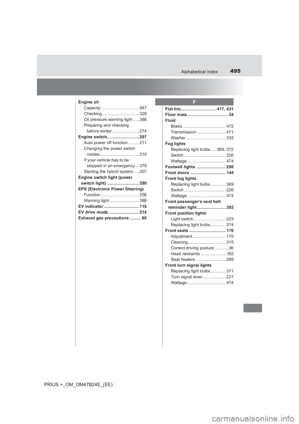 TOYOTA PRIUS PLUS 2017  Owners Manual 495Alphabetical index
PRIUS +_OM_OM47B24E_(EE)
Engine oilCapacity ................................ 467
Checking ............................... 329
Oil pressure warning light ..... 388
Preparing and c