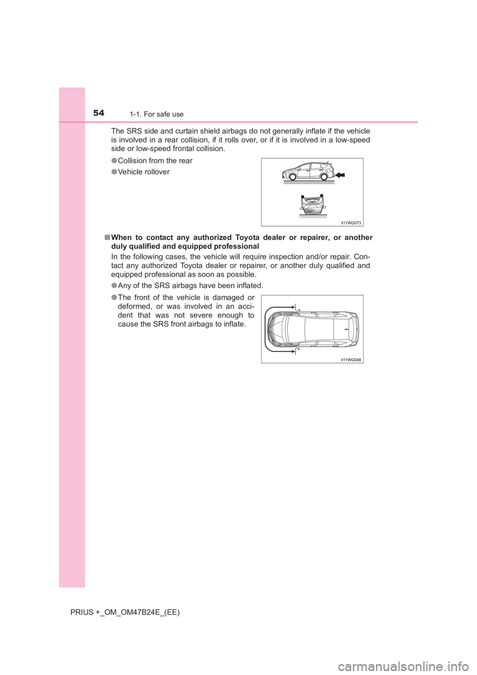 TOYOTA PRIUS PLUS 2017 Workshop Manual 541-1. For safe use
PRIUS +_OM_OM47B24E_(EE)The SRS side and curtain shield airbags do not generally inflate if the vehicle
is involved in a rear collision, if it rolls over, or if it is involved in a
