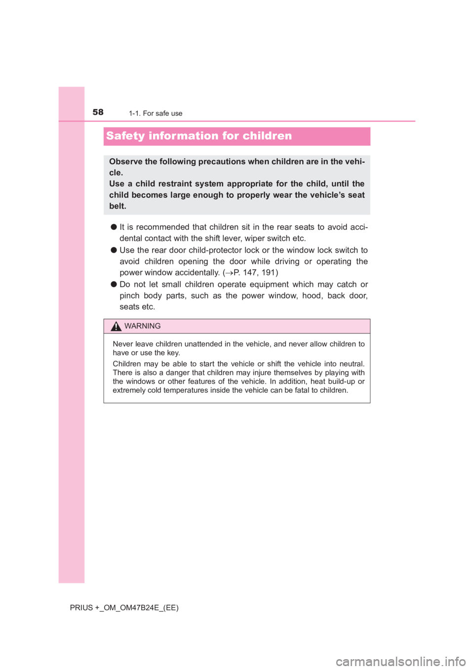 TOYOTA PRIUS PLUS 2017 Workshop Manual 581-1. For safe use
PRIUS +_OM_OM47B24E_(EE)
Safety infor mation for children
●It is recommended that children sit in the rear seats to avoid acci-
dental contact with the shift lever, wiper switch 