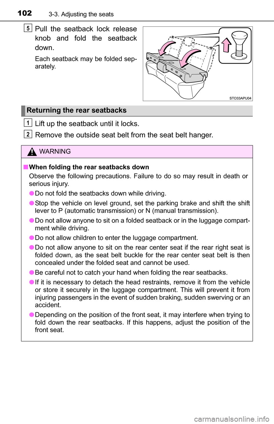 TOYOTA YARIS 2016 3.G Owners Manual 1023-3. Adjusting the seats
Pull the seatback lock release
knob and fold the seatback
down.
Each seatback may be folded sep-
arately.
Lift up the seatback until it locks.
Remove the outside seat belt 