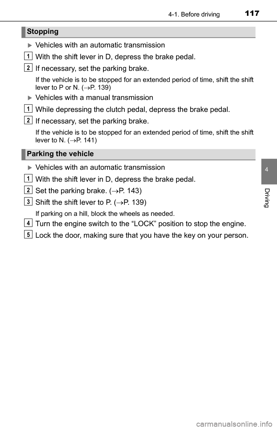 TOYOTA YARIS 2016 3.G Owners Manual 1174-1. Before driving
4
Driving
Vehicles with an automatic transmission
With the shift lever in D, depress the brake pedal.
If necessary, set the parking brake.
If the vehicle is to be stopped for