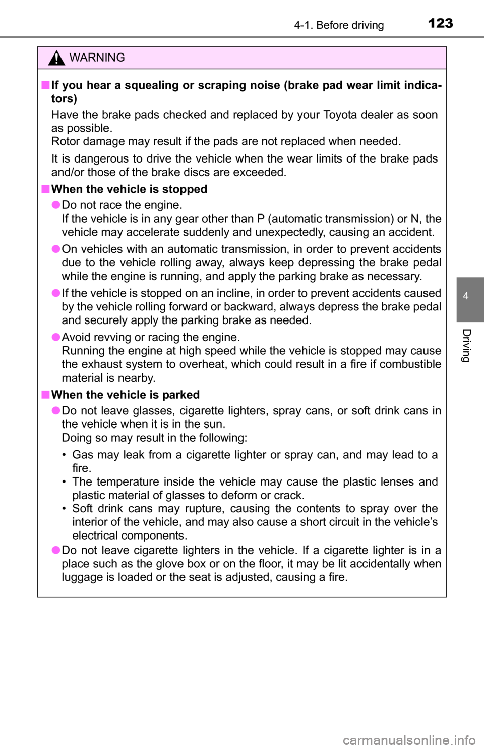 TOYOTA YARIS 2016 3.G Owners Manual 1234-1. Before driving
4
Driving
WARNING
■If you hear a squealing or scraping noise (brake pad wear limit indica-
tors)
Have the brake pads checked and replaced by your Toyota dealer as soon
as poss