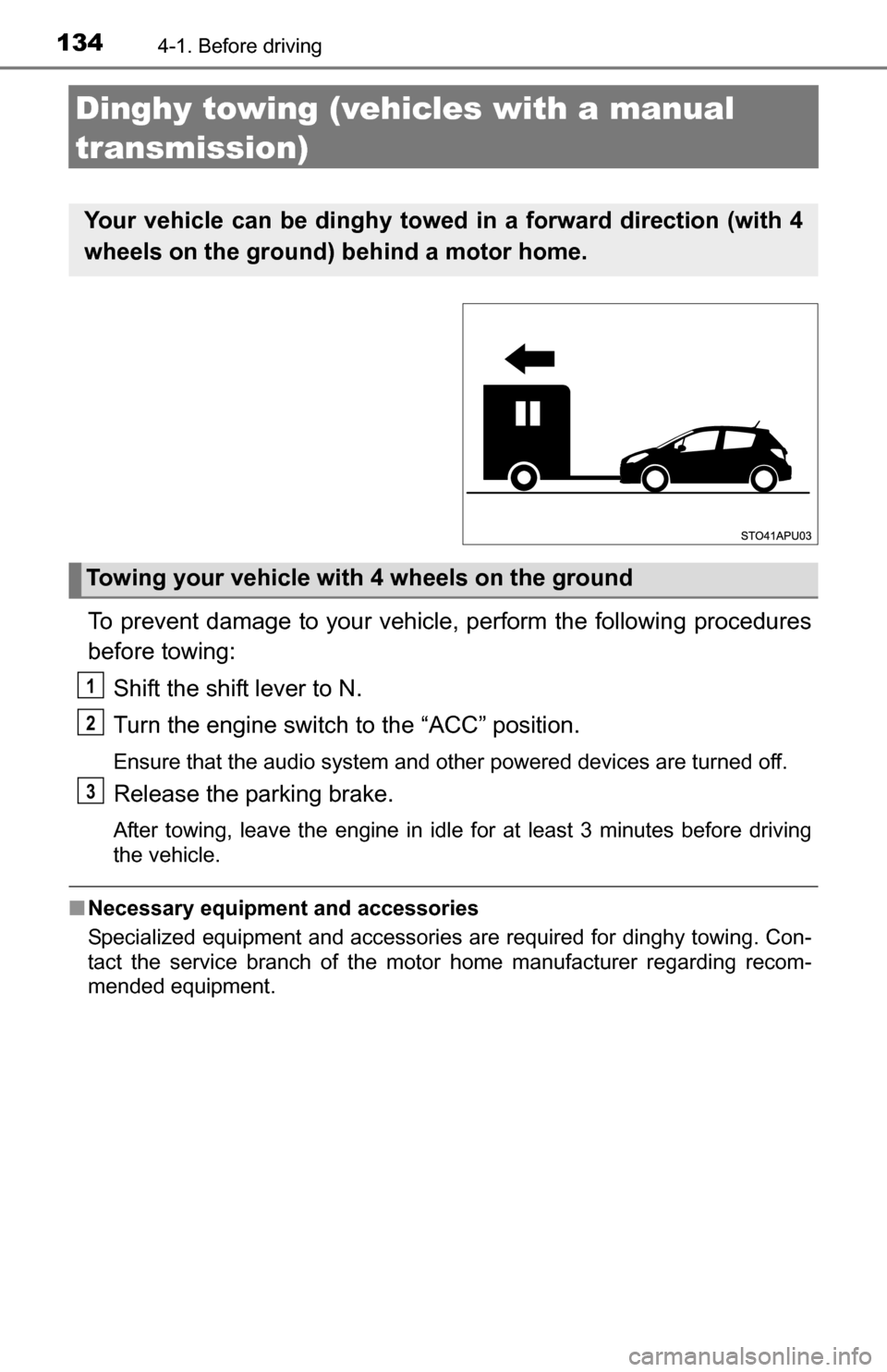 TOYOTA YARIS 2016 3.G Owners Guide 1344-1. Before driving
Dinghy towing (vehicles with a manual 
transmission)
To prevent damage to your vehicle, perform the following procedures
before towing:Shift the shift lever to N.
Turn the engin