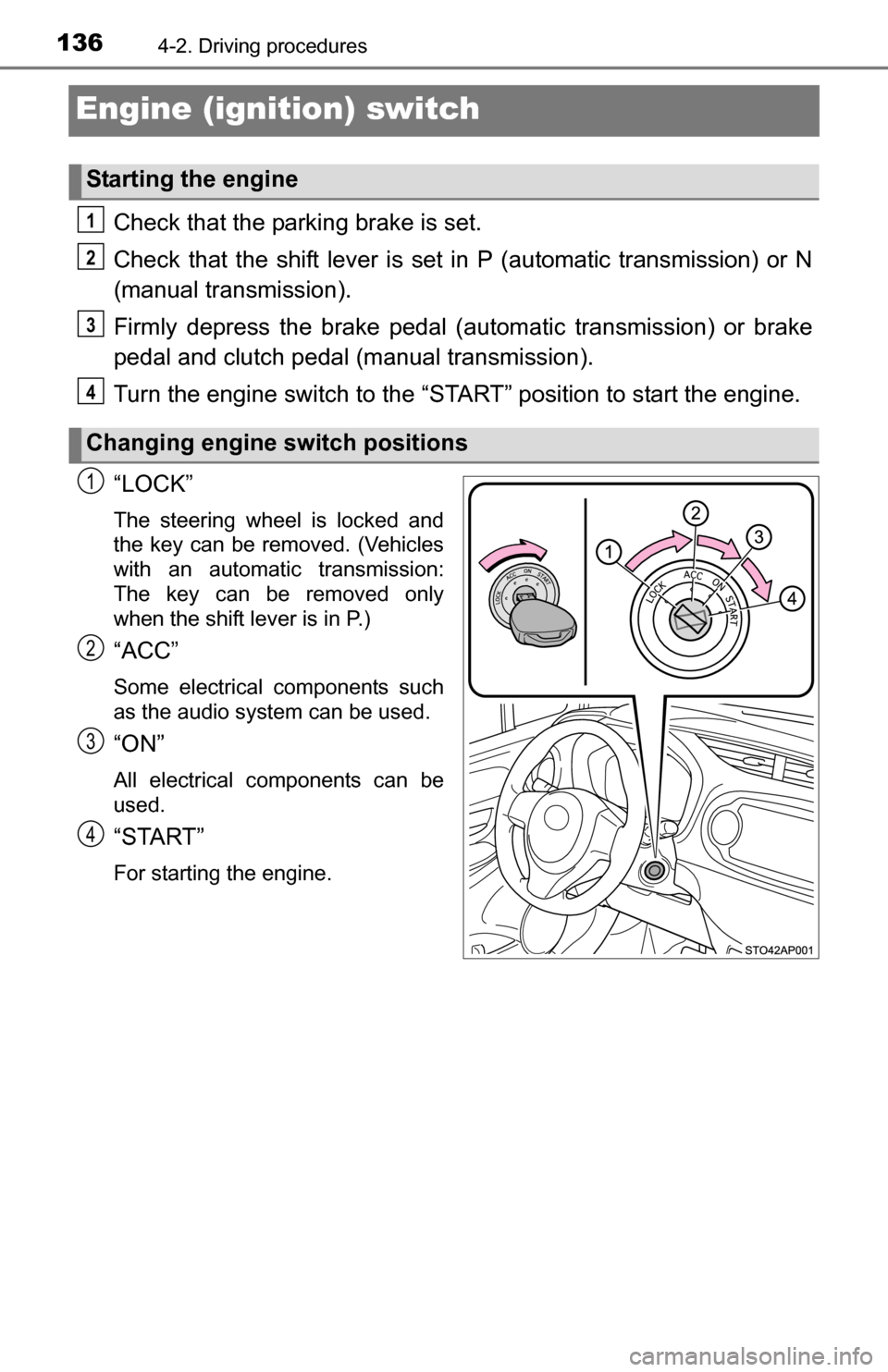 TOYOTA YARIS 2016 3.G Owners Guide 1364-2. Driving procedures
Engine (ignition) switch
Check that the parking brake is set.
Check that the shift lever is set in P (automatic transmission) or N
(manual transmission).
Firmly depress the 