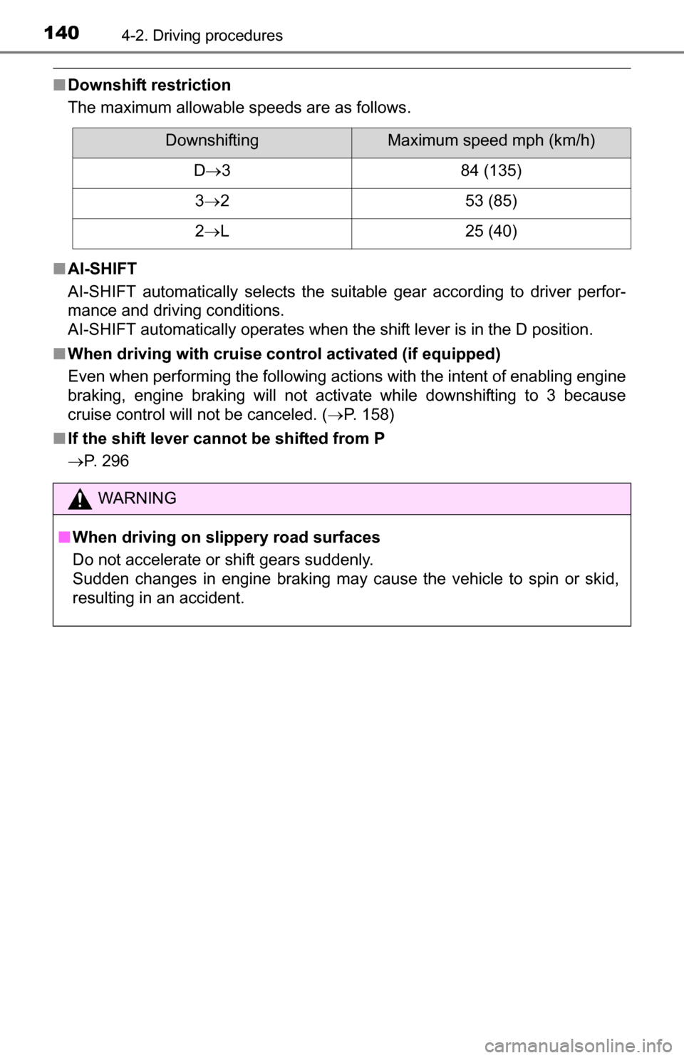 TOYOTA YARIS 2016 3.G Service Manual 1404-2. Driving procedures
■Downshift restriction
The maximum allowable speeds are as follows.
■ AI-SHIFT
AI-SHIFT automatically selects the suitable gear according to driver perfor-
mance and dri