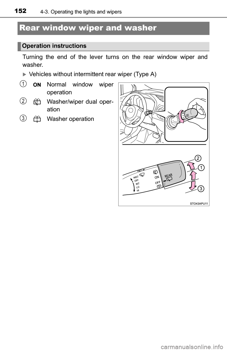 TOYOTA YARIS 2016 3.G Owners Manual 1524-3. Operating the lights and wipers
Rear window wiper and washer
Turning the end of the lever turns on the rear window wiper and
washer.
Vehicles without intermittent rear wiper (Type A)
Normal