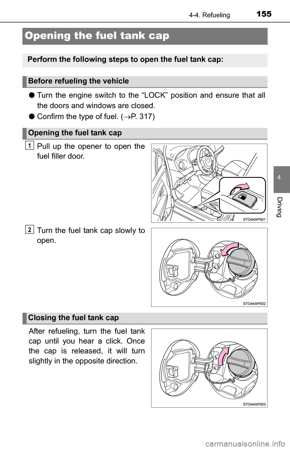 TOYOTA YARIS 2016 3.G Service Manual 1554-4. Refueling
4
Driving
Opening the fuel tank cap
●Turn the engine switch to the “LOC K” position and ensure that all
the doors and windows are closed.
● Confirm the type of fuel. ( P. 