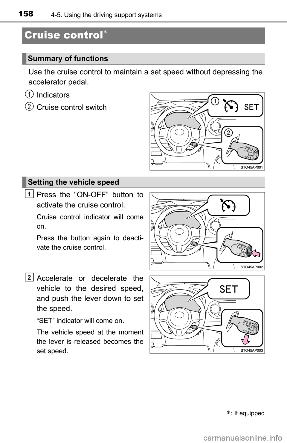 TOYOTA YARIS 2016 3.G Owners Manual 1584-5. Using the driving support systems
Cruise control
Use the cruise control to maintain a set speed without depressing the
accelerator pedal. 
Indicators
Cruise control switch
Press the “ON-O