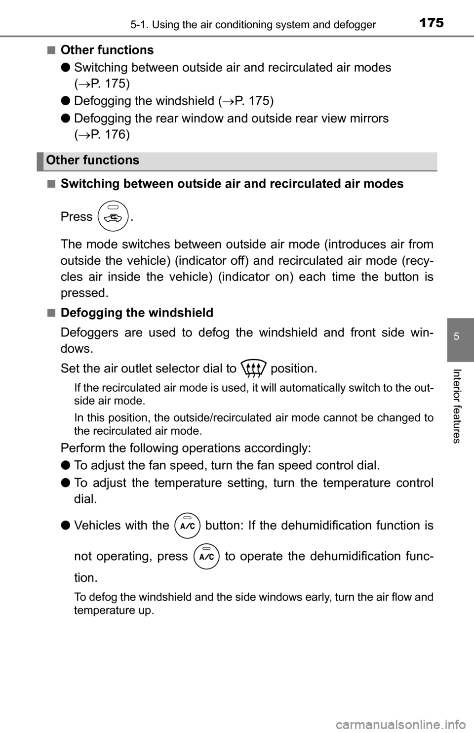 TOYOTA YARIS 2016 3.G User Guide 1755-1. Using the air conditioning system and defogger
5
Interior features
■Other functions
●Switching between outside air and recirculated air modes 
( P. 175)
● Defogging the windshield ( �