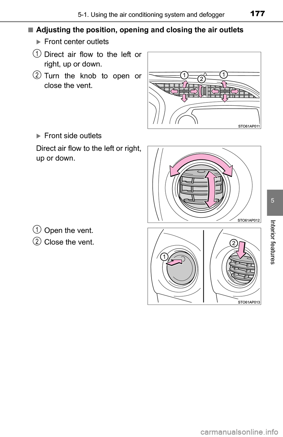 TOYOTA YARIS 2016 3.G User Guide 1775-1. Using the air conditioning system and defogger
5
Interior features
■Adjusting the position, openi ng and closing the air outlets
Front center outlets
Direct air flow to the left or
right,