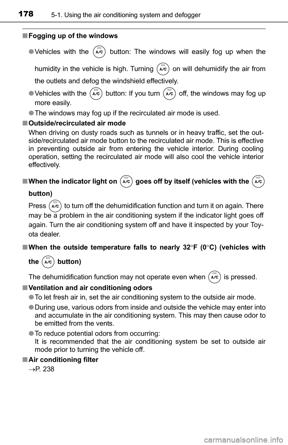 TOYOTA YARIS 2016 3.G Owners Manual 1785-1. Using the air conditioning system and defogger
■Fogging up of the windows
●Vehicles with the   button: The windows will easily fog up when the
humidity in the vehicle is high. Turning   on