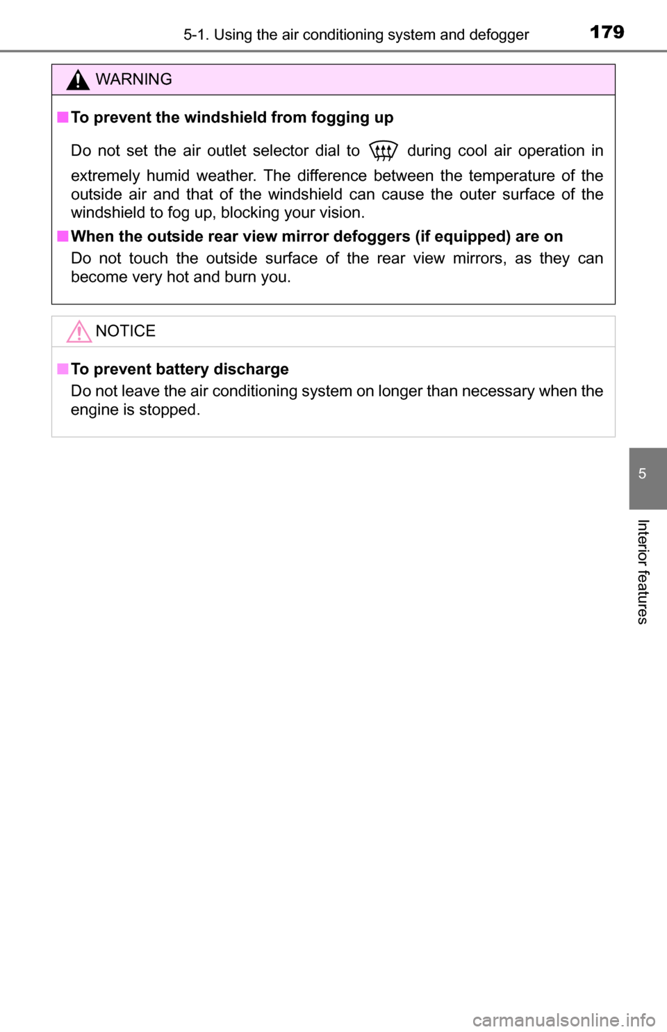 TOYOTA YARIS 2016 3.G User Guide 1795-1. Using the air conditioning system and defogger
5
Interior features
WARNING
■To prevent the windshield from fogging up
Do not set the air outlet selector dial to
  during cool air operation i