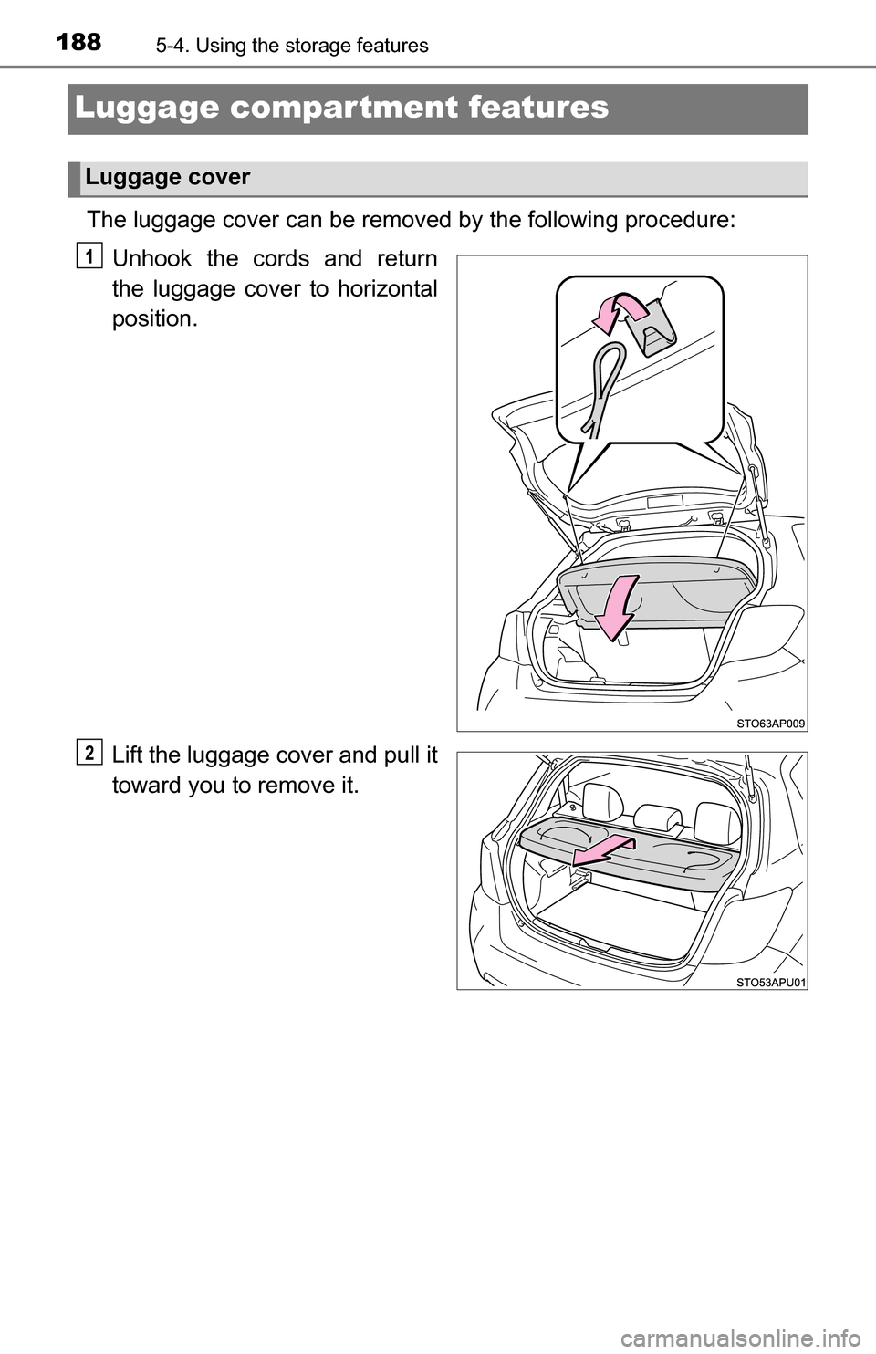 TOYOTA YARIS 2016 3.G Owners Manual 1885-4. Using the storage features
Luggage compartment features
The luggage cover can be removed by the following procedure:
Unhook the cords and return
the luggage cover to horizontal
position.
Lift 