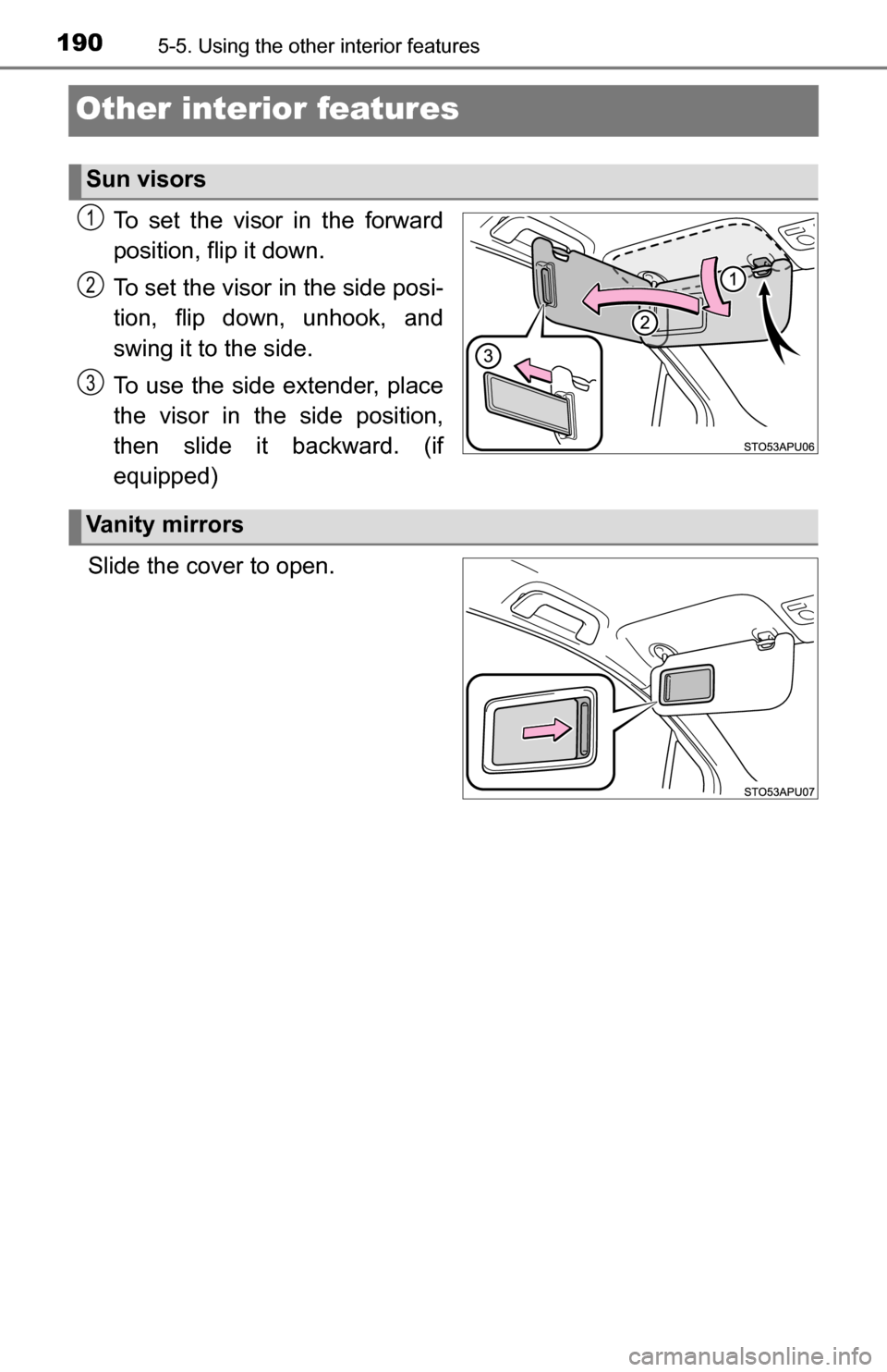 TOYOTA YARIS 2016 3.G Owners Manual 1905-5. Using the other interior features
Other interior features
To set the visor in the forward
position, flip it down.
To set the visor in the side posi-
tion, flip down, unhook, and
swing it to th