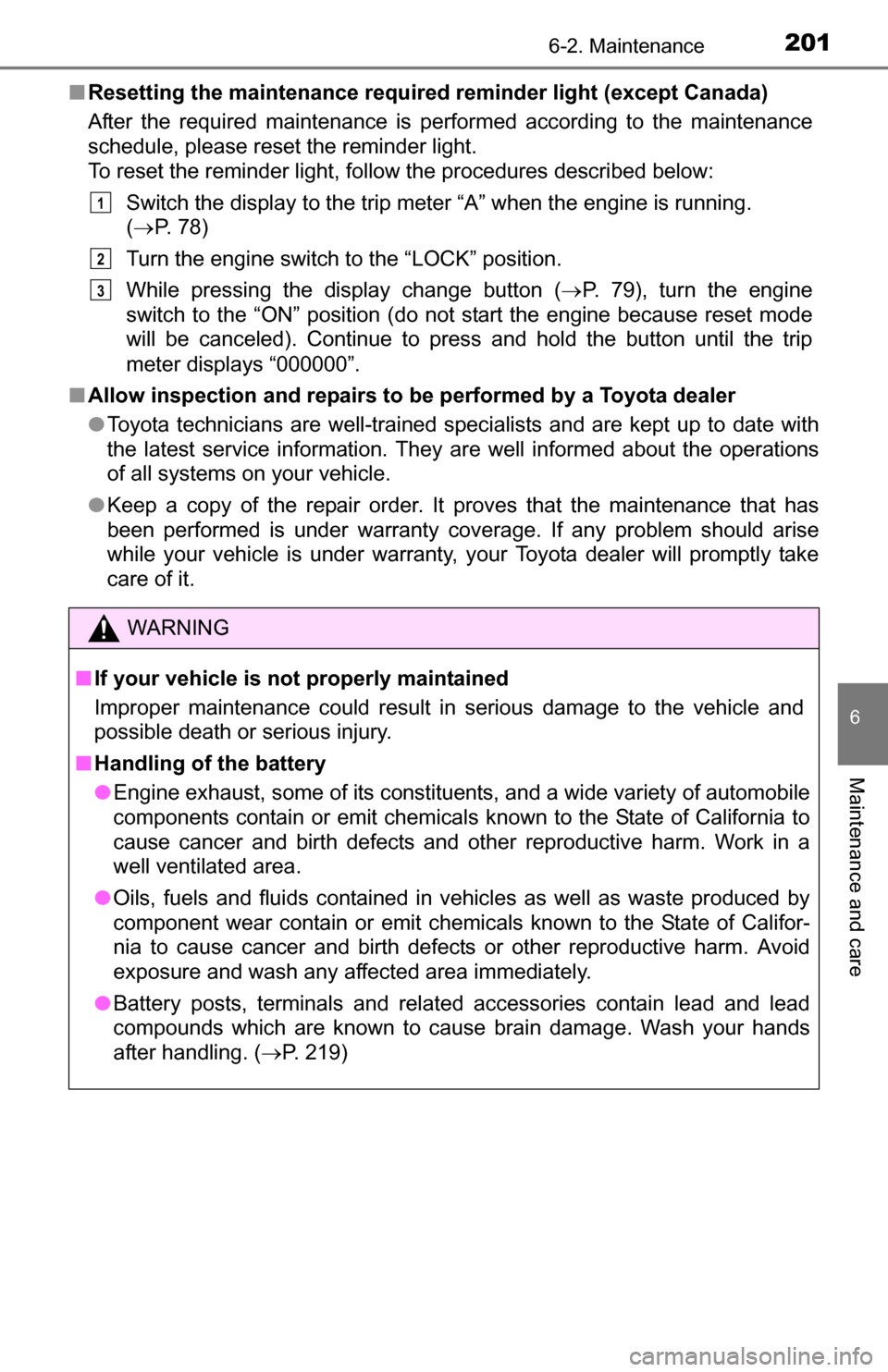 TOYOTA YARIS 2016 3.G Owners Manual 2016-2. Maintenance
6
Maintenance and care
■Resetting the maintenance required  reminder light (except Canada)
After the required maintenance is performed according to the maintenance
schedule, plea