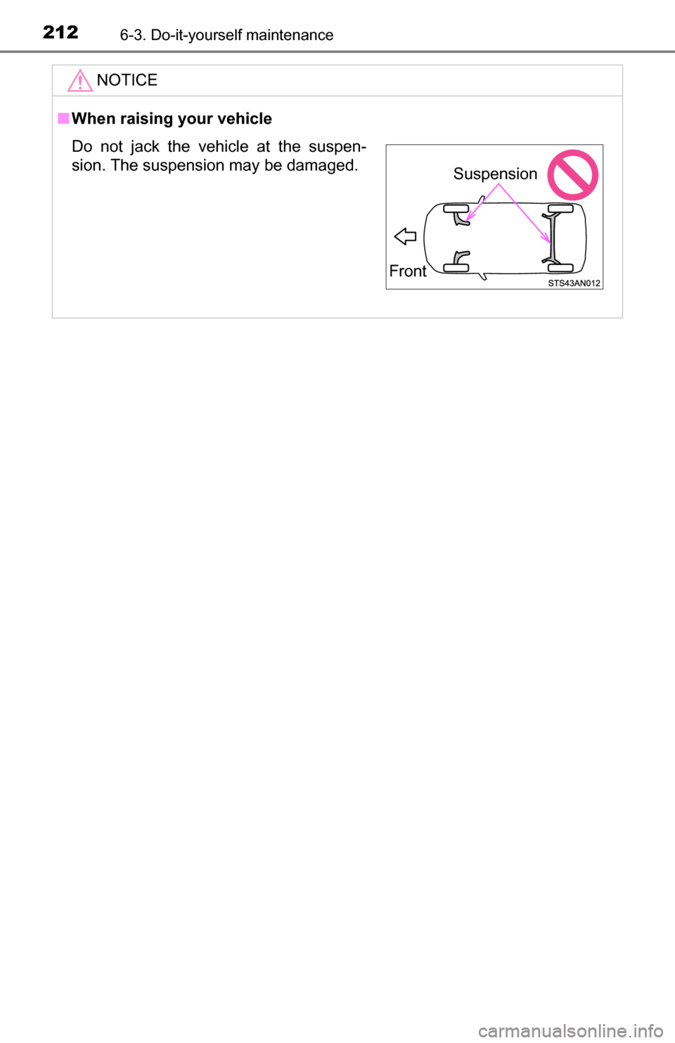 TOYOTA YARIS 2016 3.G Owners Manual 2126-3. Do-it-yourself maintenance
NOTICE
■When raising your vehicle
Do not jack the vehicle at the suspen-
sion. The suspension may be damaged.
Front
Suspension 