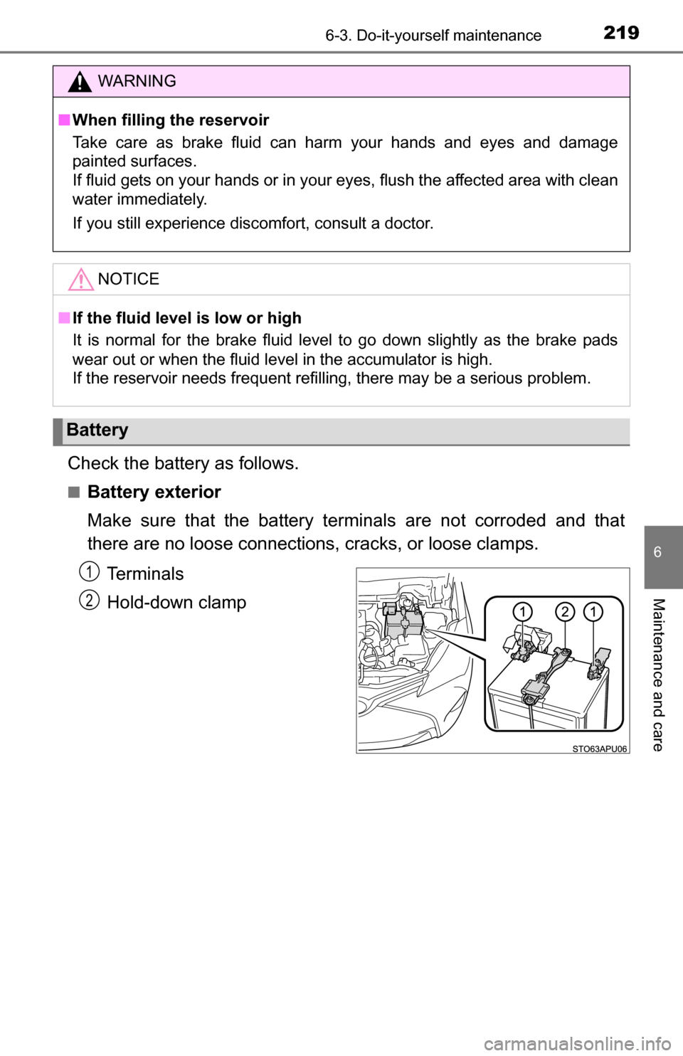 TOYOTA YARIS 2016 3.G User Guide 2196-3. Do-it-yourself maintenance
6
Maintenance and care
Check the battery as follows.
■Battery exterior
Make sure that the battery terminals are not corroded and that
there are no loose connection