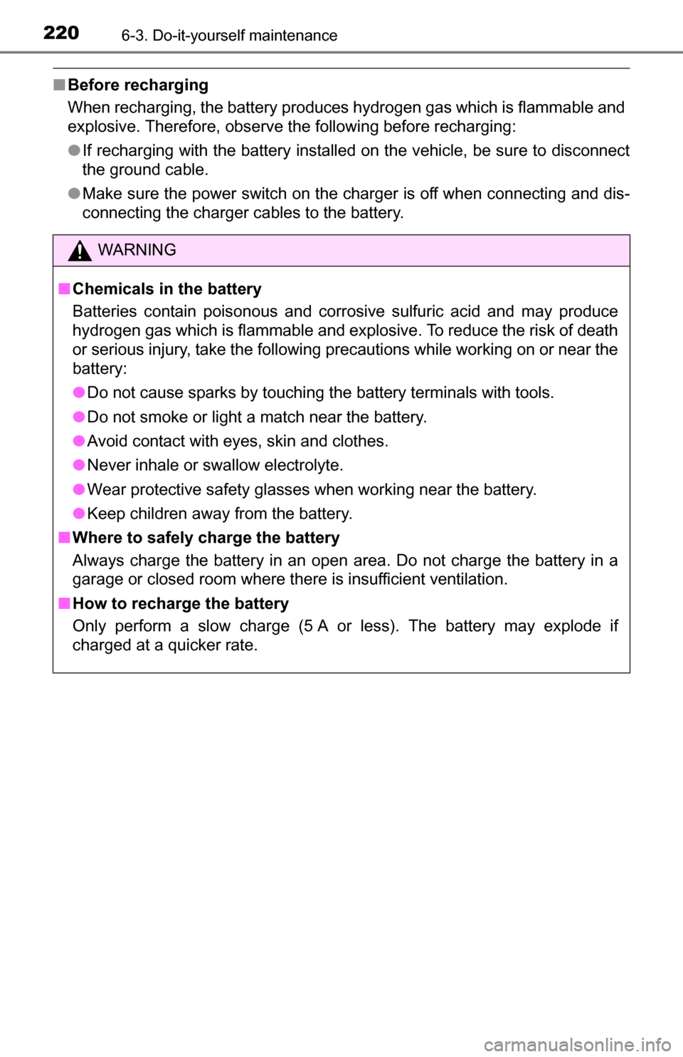 TOYOTA YARIS 2016 3.G User Guide 2206-3. Do-it-yourself maintenance
■Before recharging
When recharging, the battery produces hydrogen gas which is flammable and
explosive. Therefore, observe the following before recharging:
●If r