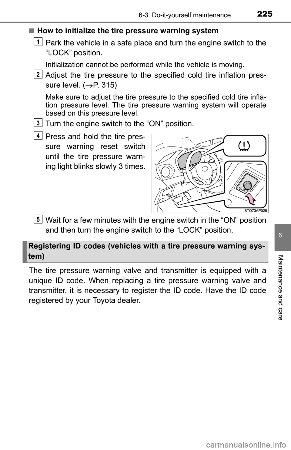 TOYOTA YARIS 2016 3.G Owners Manual 2256-3. Do-it-yourself maintenance
6
Maintenance and care
■How to initialize the tire pressure warning systemPark the vehicle in a safe place  and turn the engine switch to the
“LOCK” position.
