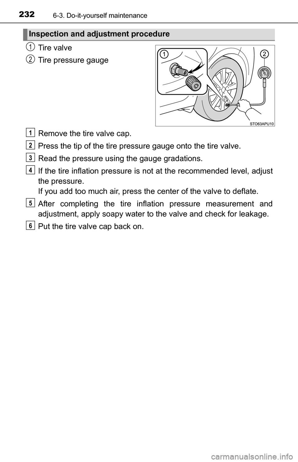 TOYOTA YARIS 2016 3.G User Guide 2326-3. Do-it-yourself maintenance
Tire valve
Tire pressure gauge
Remove the tire valve cap.
Press the tip of the tire pressure gauge onto the tire valve.
Read the pressure usi ng the gauge gradations