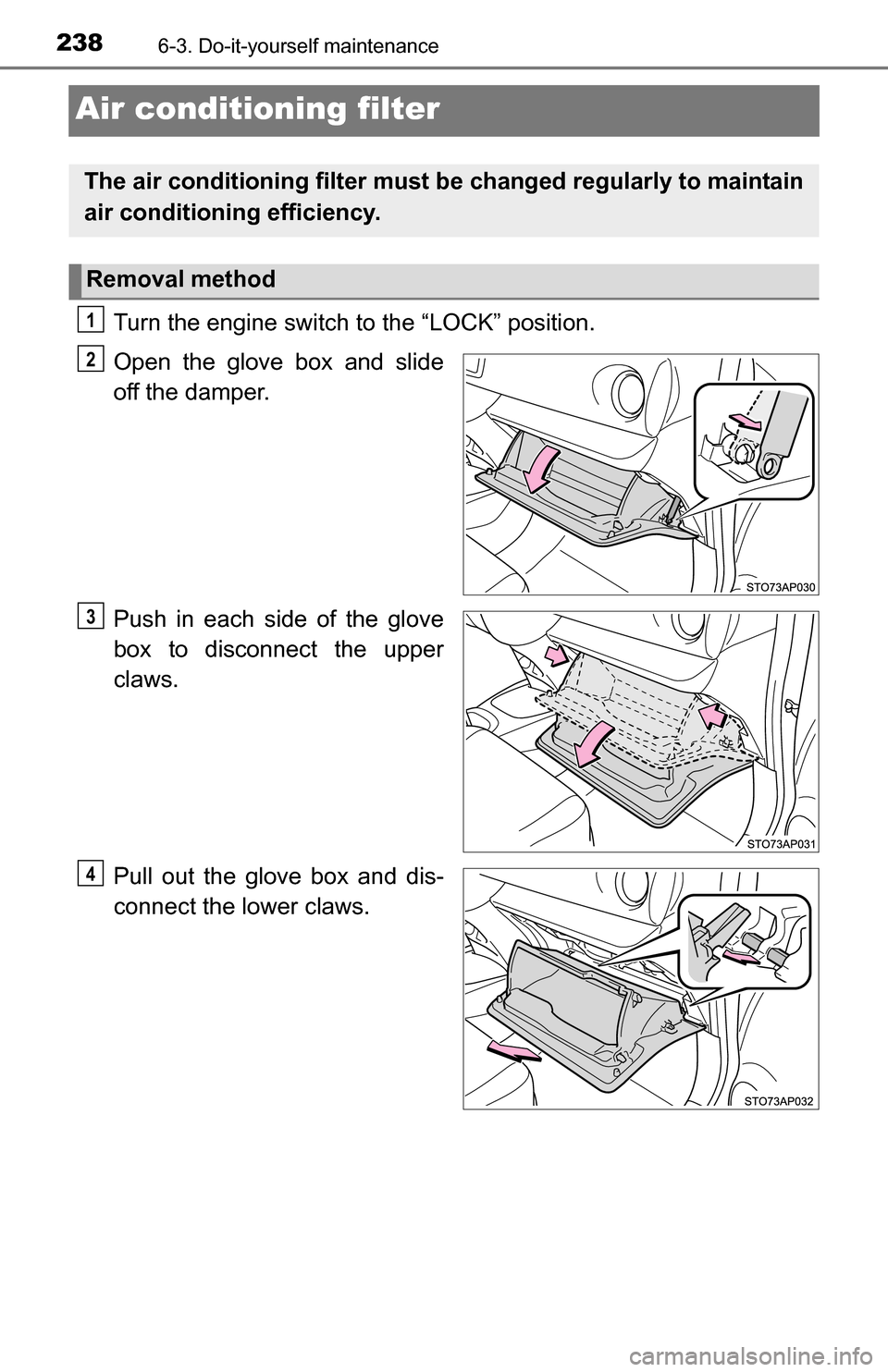 TOYOTA YARIS 2016 3.G Owners Manual 2386-3. Do-it-yourself maintenance
Air conditioning filter
Turn the engine switch to the “LOCK” position.
Open the glove box and slide
off the damper.
Push in each side of the glove
box to disconn