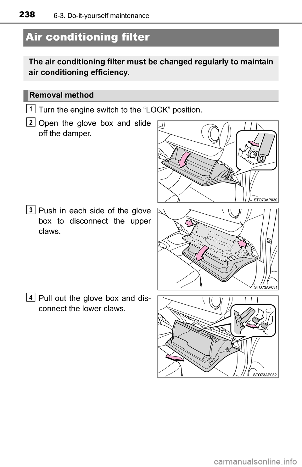 TOYOTA YARIS 2016 3.G Owners Manual 2386-3. Do-it-yourself maintenance
Air conditioning filter
Turn the engine switch to the “LOCK” position.
Open the glove box and slide
off the damper.
Push in each side of the glove
box to disconn TOYOTA YARIS 2016 3.G Owners Manual 2386-3. Do-it-yourself maintenance
Air conditioning filter
Turn the engine switch to the “LOCK” position.
Open the glove box and slide
off the damper.
Push in each side of the glove
box to disconn