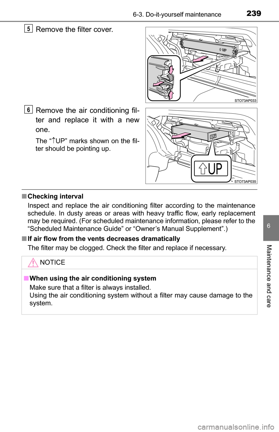 TOYOTA YARIS 2016 3.G Owners Manual 2396-3. Do-it-yourself maintenance
6
Maintenance and care
Remove the filter cover.
Remove the air conditioning fil-
ter and replace it with a new
one.
The “UP” marks shown on the fil-
ter shoul