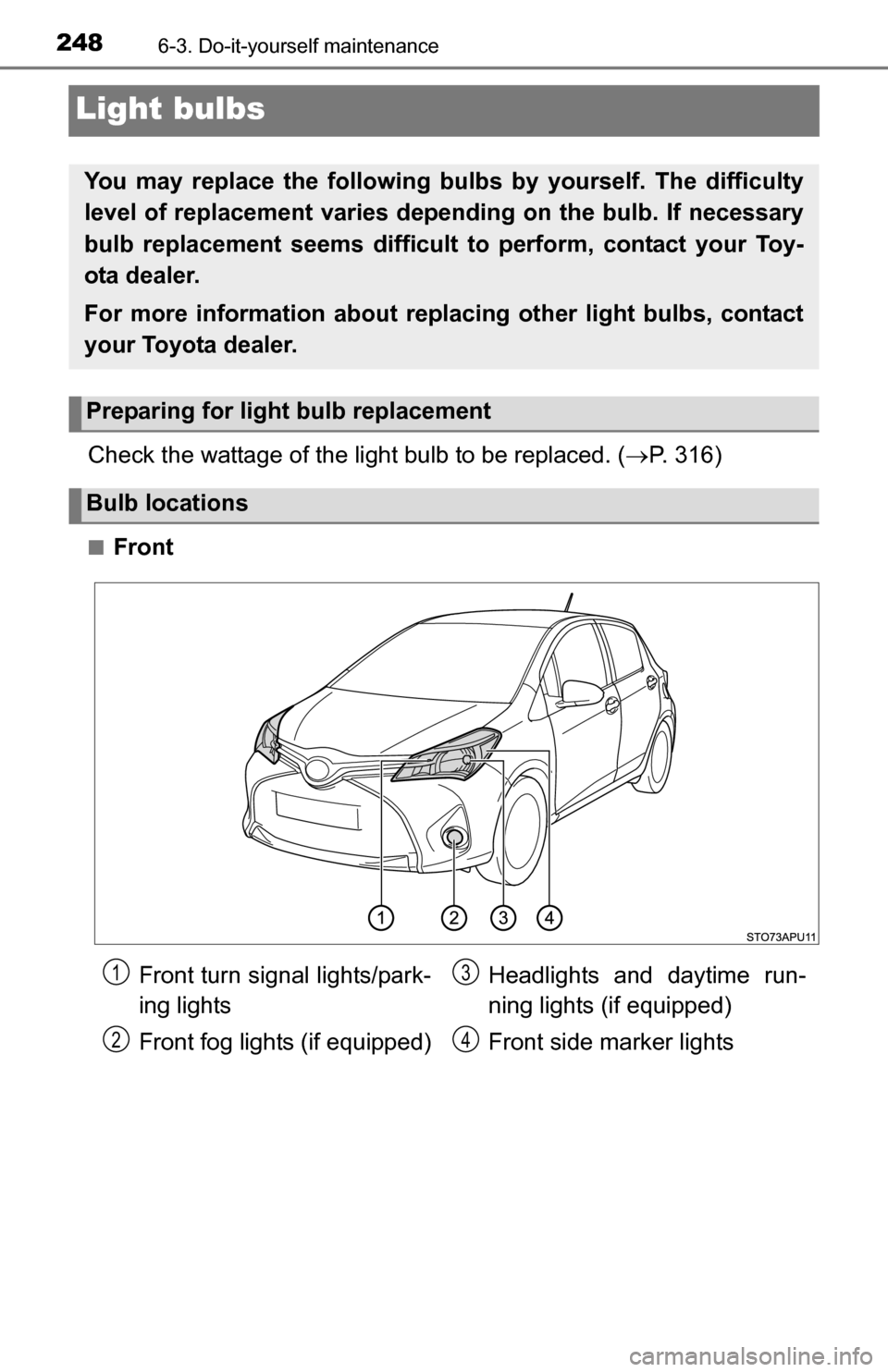TOYOTA YARIS 2016 3.G Owners Manual 2486-3. Do-it-yourself maintenance
Light bulbs
Check the wattage of the light bulb to be replaced. (P. 316)
■Front
You may replace the following bulbs  by yourself. The difficulty
level of replac