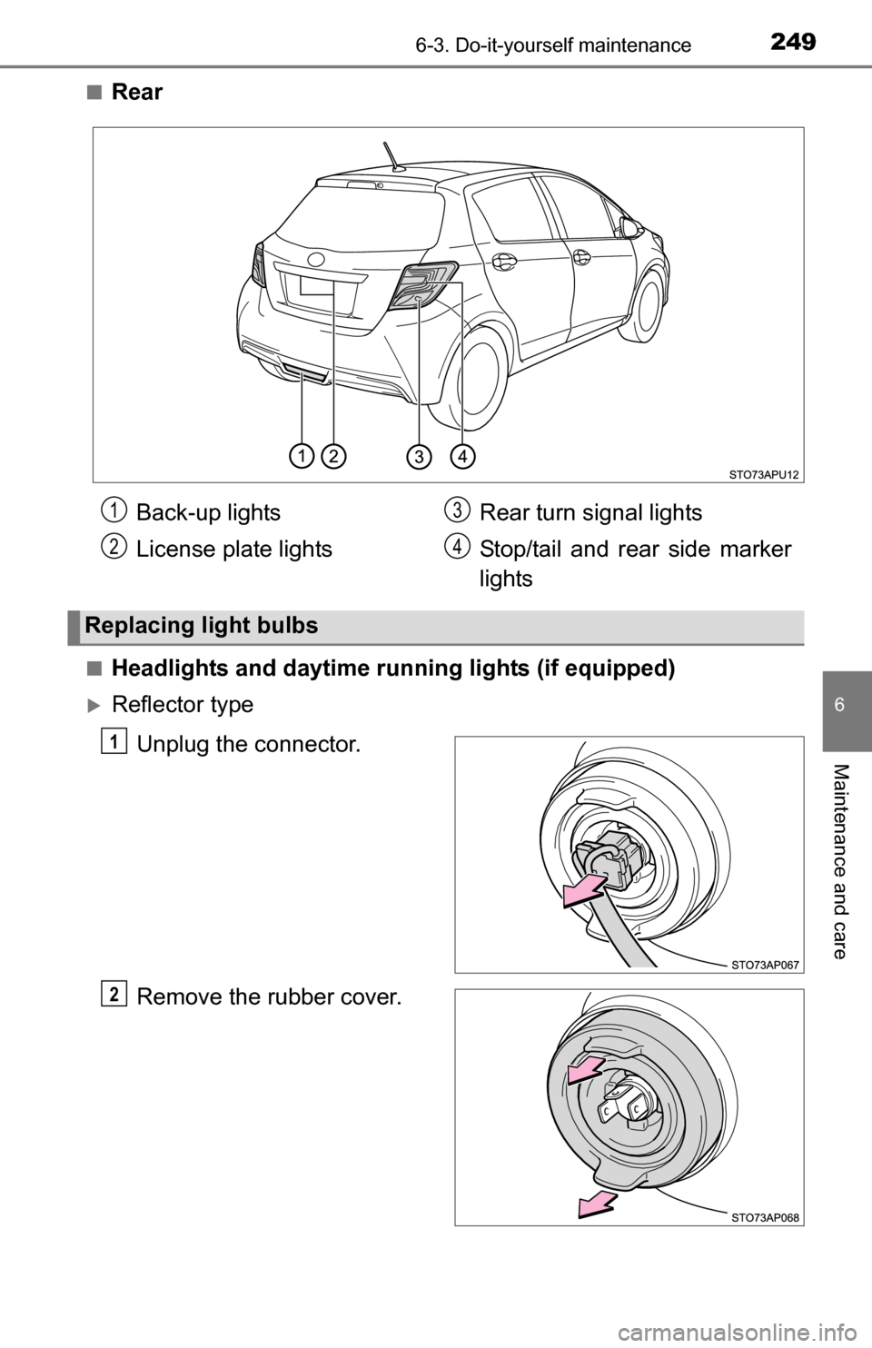 TOYOTA YARIS 2016 3.G Owners Manual 2496-3. Do-it-yourself maintenance
6
Maintenance and care
■Rear
■Headlights and daytime running lights (if equipped)
Reflector type
Unplug the connector.
Remove the rubber cover.
Back-up lights