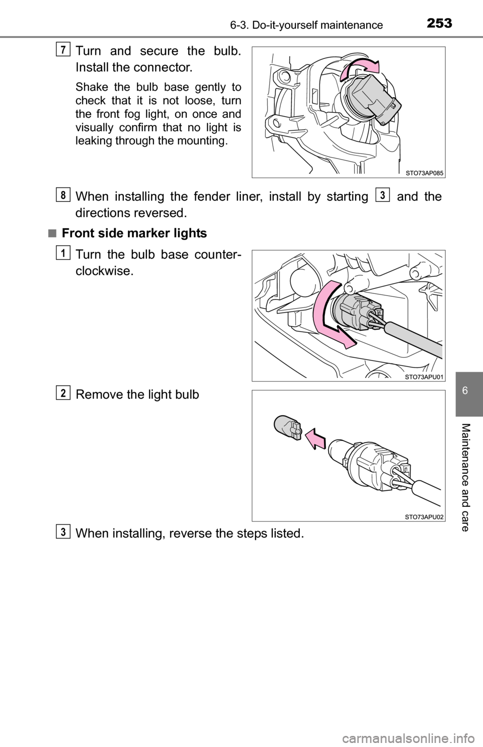 TOYOTA YARIS 2016 3.G Owners Manual 2536-3. Do-it-yourself maintenance
6
Maintenance and care
Turn and secure the bulb.
Install the connector.
Shake the bulb base gently to
check that it is not loose, turn
the front fog light, on once a