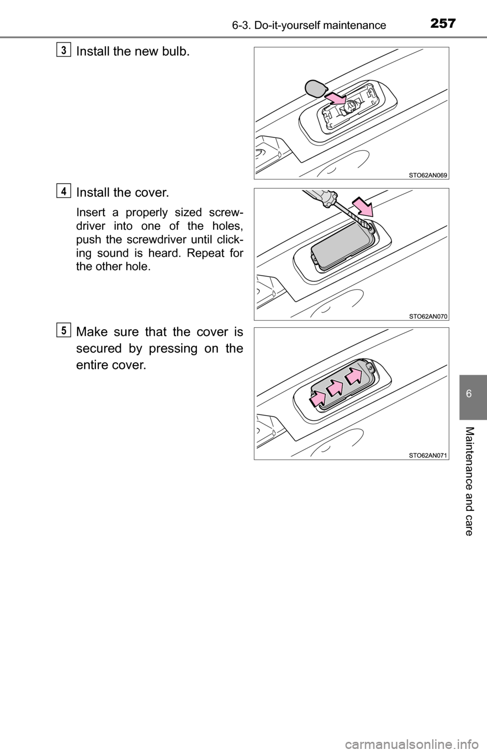 TOYOTA YARIS 2016 3.G User Guide 2576-3. Do-it-yourself maintenance
6
Maintenance and care
Install the new bulb.
Install the cover.
Insert a properly sized screw-
driver into one of the holes,
push the screwdriver until click-
ing so