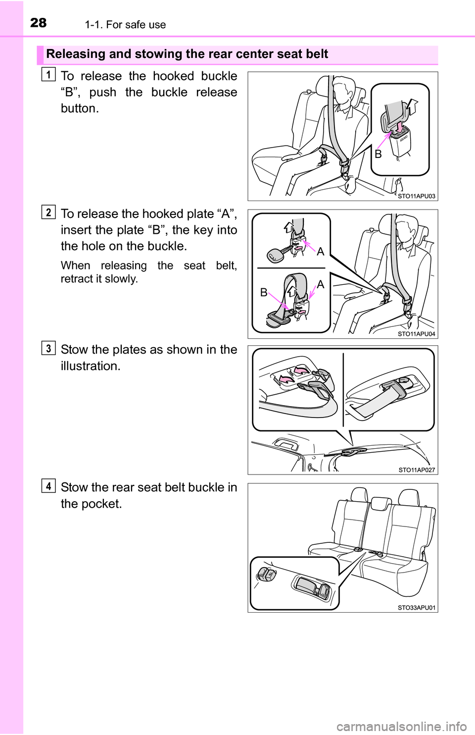 TOYOTA YARIS 2016 3.G Owners Manual 281-1. For safe use
To release the hooked buckle
“B”, push the buckle release
button.
To release the hooked plate “A”,
insert the plate “B”, the key into
the hole on the buckle.
When relea