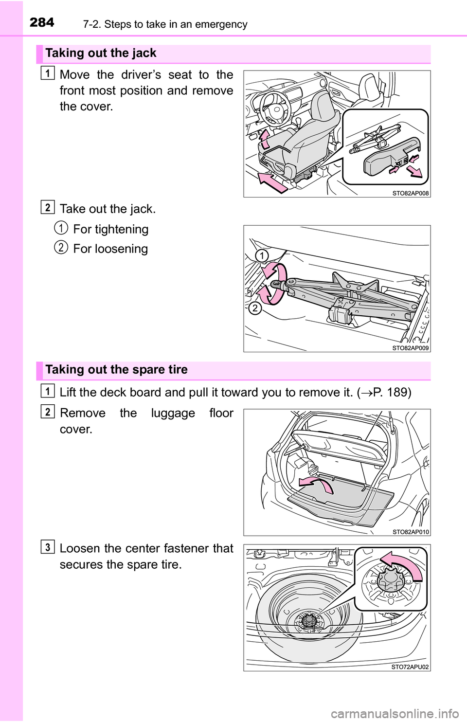 TOYOTA YARIS 2016 3.G Owners Manual 2847-2. Steps to take in an emergency
Move the driver’s seat to the
front most position and remove
the cover.
Take out the jack.For tightening
For loosening
Lift the deck board and pull it toward yo
