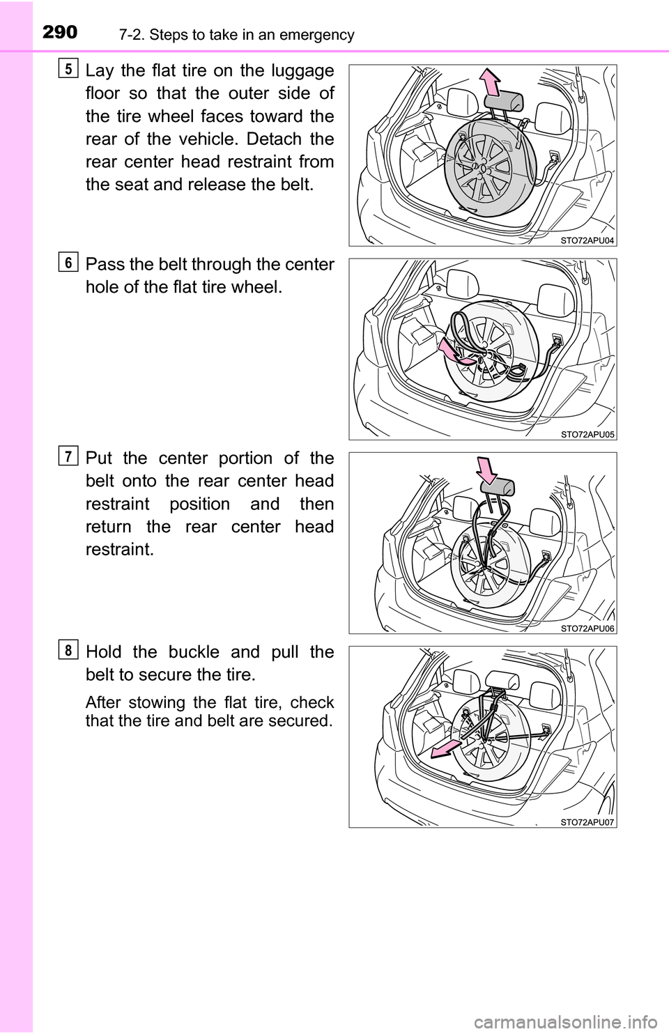 TOYOTA YARIS 2016 3.G Owners Guide 2907-2. Steps to take in an emergency
Lay the flat tire on the luggage
floor so that the outer side of
the tire wheel faces toward the
rear of the vehicle. Detach the
rear center head restraint from
t