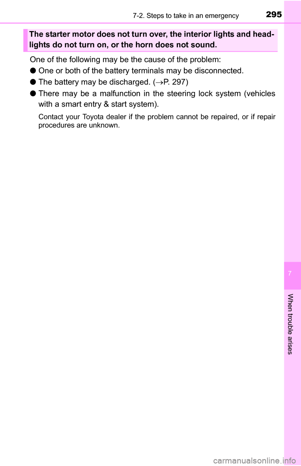 TOYOTA YARIS 2016 3.G Owners Manual 2957-2. Steps to take in an emergency
7
When trouble arises
One of the following may be the cause of the problem:
●One or both of the battery terminals may be disconnected.
● The battery may be di