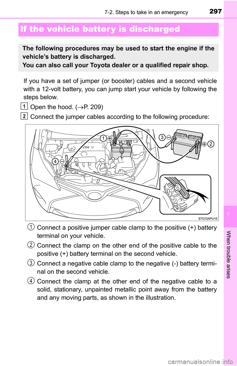 TOYOTA YARIS 2016 3.G Owners Manual 297
7
When trouble arises
7-2. Steps to take in an emergency
If the vehicle batter y is discharged
If you have a set of jumper (or booster) cables and a second vehicle
with a 12-volt battery, you can 