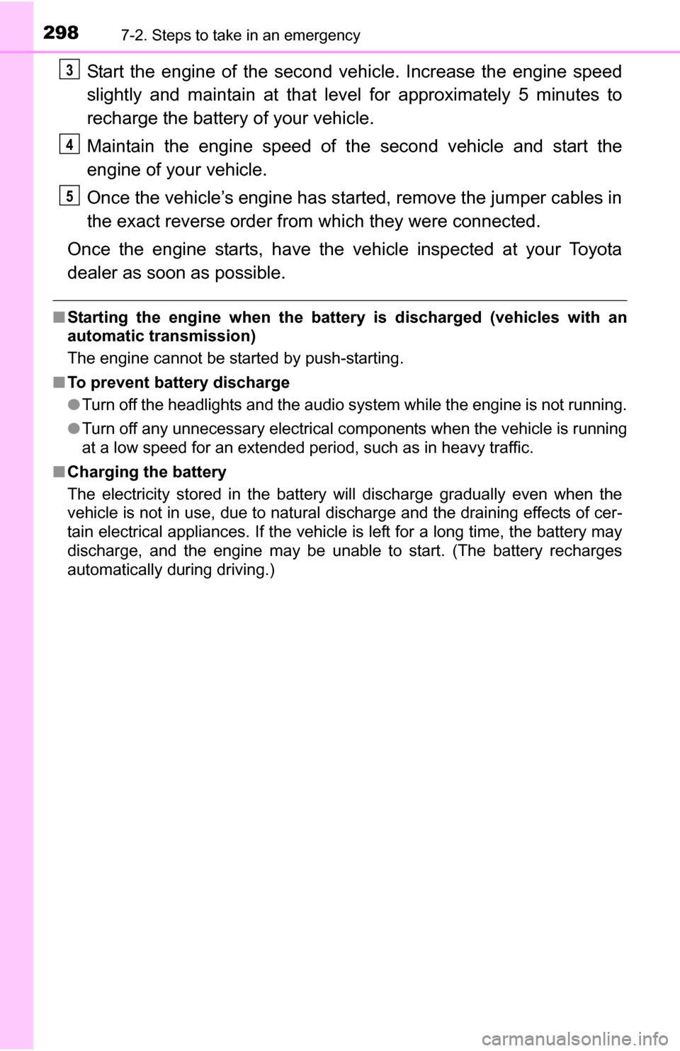 TOYOTA YARIS 2016 3.G Owners Manual 2987-2. Steps to take in an emergency
Start the engine of the second vehicle. Increase the engine speed
slightly and maintain at that level for approximately 5 minutes to
recharge the batter y of your TOYOTA YARIS 2016 3.G Owners Manual 2987-2. Steps to take in an emergency
Start the engine of the second vehicle. Increase the engine speed
slightly and maintain at that level for approximately 5 minutes to
recharge the batter y of your