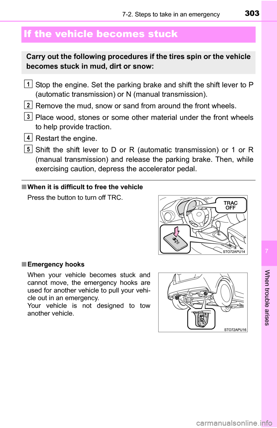 TOYOTA YARIS 2016 3.G Owners Manual 303
7
When trouble arises
7-2. Steps to take in an emergency
If the vehicle becomes stuck
Stop the engine. Set the parking brake and shift the shift lever to P
(automatic transmission) or N (manual tr