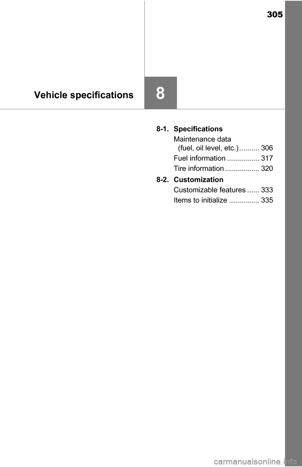 TOYOTA YARIS 2016 3.G Owners Manual 305
8Vehicle specifications
8-1. SpecificationsMaintenance data (fuel, oil level, etc.) .......... 306
Fuel information ................ 317
Tire information ................. 320
8-2. Customization C