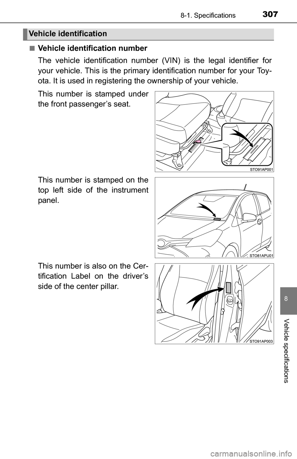 TOYOTA YARIS 2016 3.G Owners Manual 3078-1. Specifications
8
Vehicle specifications
■Vehicle identification number
The vehicle identification number (VIN) is the legal identifier for
your vehicle. This is the primary identification nu