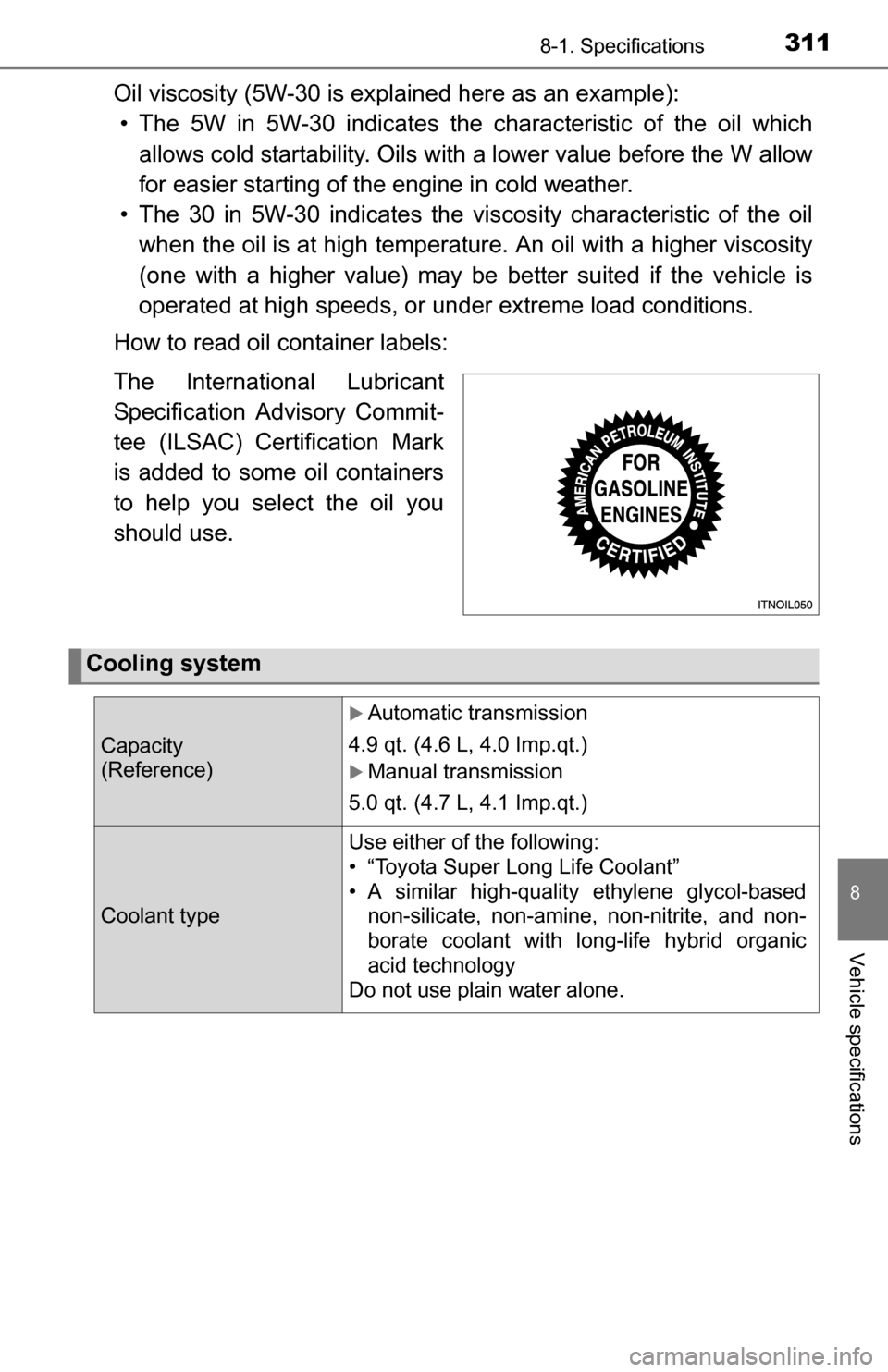 TOYOTA YARIS 2016 3.G Owners Manual 3118-1. Specifications
8
Vehicle specifications
Oil viscosity (5W-30 is explained here as an example): • The 5W in 5W-30 indicates the  characteristic of the oil which
allows cold startability. Oils