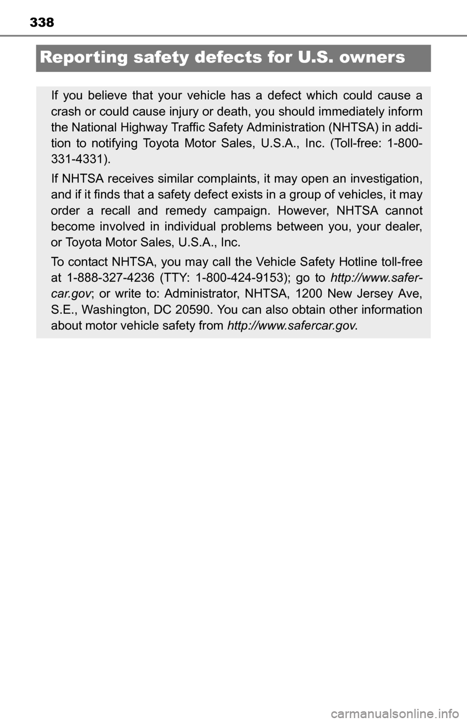 TOYOTA YARIS 2016 3.G Owners Manual 338
Reporting safety defects for U.S. owners
If you believe that your vehicle has a defect which could cause a
crash or could cause injury or death, you should  immediately inform
the National Highway