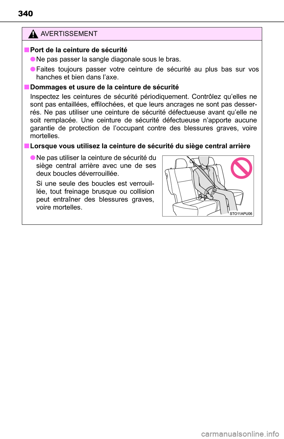 TOYOTA YARIS 2016 3.G Owners Manual 340
AVERTISSEMENT
■Port de la ceinture de sécurité
● Ne pas passer la sangle diagonale sous le bras.
● Faites toujours passer votre ceinture de sécurité au plus bas sur vos
hanches et bien d